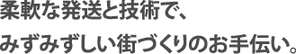 柔軟な発送と技術で、みずみずしい街づくりのお手伝い。